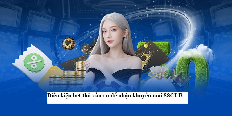 Điều kiện bet thủ cần có để nhận khuyến mãi 88CLB